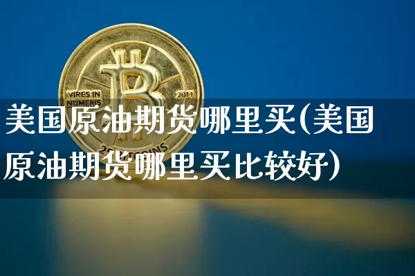 美国原油期货哪里买(美国原油期货哪里买比较好)_https://www.tuogunzhijia.com_黄金期货_第1张