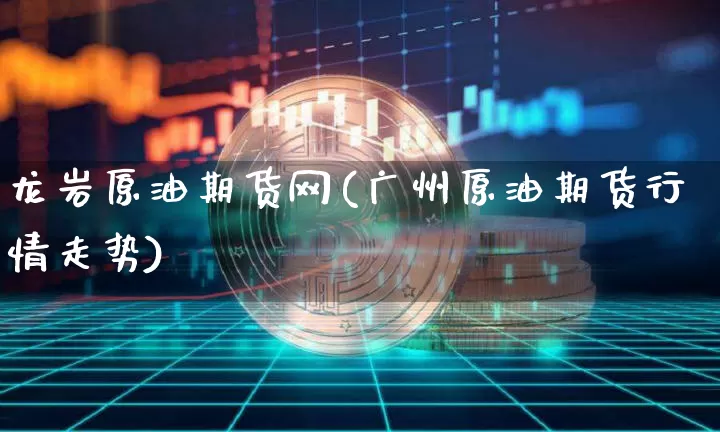 龙岩原油期货网(广州原油期货行情走势)_https://www.tuogunzhijia.com_国际期货_第1张