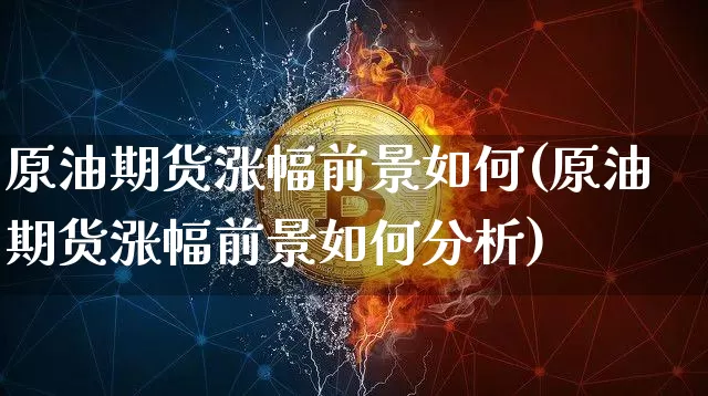 原油期货涨幅前景如何(原油期货涨幅前景如何分析)_https://www.tuogunzhijia.com_道指期货_第1张