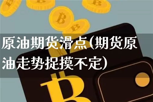 原油期货滑点(期货原油走势捉摸不定)_https://www.tuogunzhijia.com_恒指期货_第1张