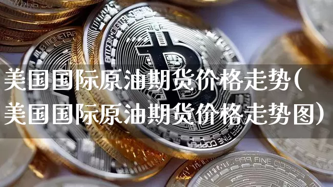 美国国际原油期货价格走势(美国国际原油期货价格走势图)_https://www.tuogunzhijia.com_道指期货_第1张