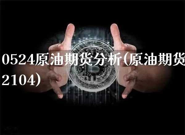 0524原油期货分析(原油期货2104)_https://www.tuogunzhijia.com_道指期货_第1张
