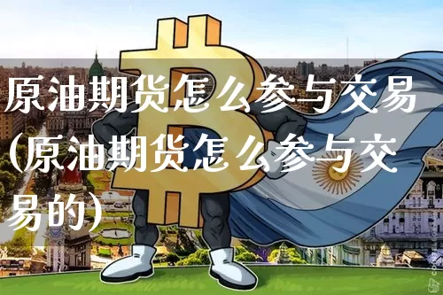 原油期货怎么参与交易(原油期货怎么参与交易的)_https://www.tuogunzhijia.com_恒指期货_第1张