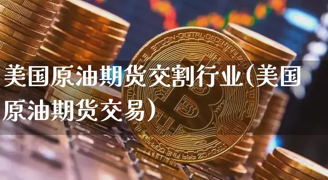 美国原油期货交割行业(美国原油期货交易)_https://www.tuogunzhijia.com_纳指期货_第1张