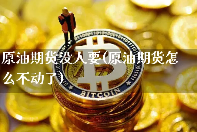 原油期货没人要(原油期货怎么不动了)_https://www.tuogunzhijia.com_原油期货_第1张