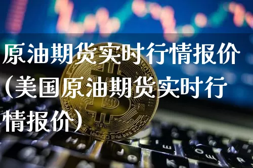 原油期货实时行情报价(美国原油期货实时行情报价)_https://www.tuogunzhijia.com_国际期货_第1张