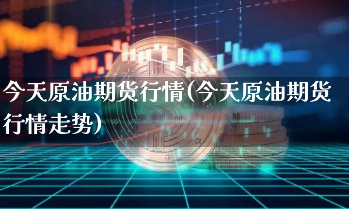 今天原油期货行情(今天原油期货行情走势)_https://www.tuogunzhijia.com_黄金期货_第1张