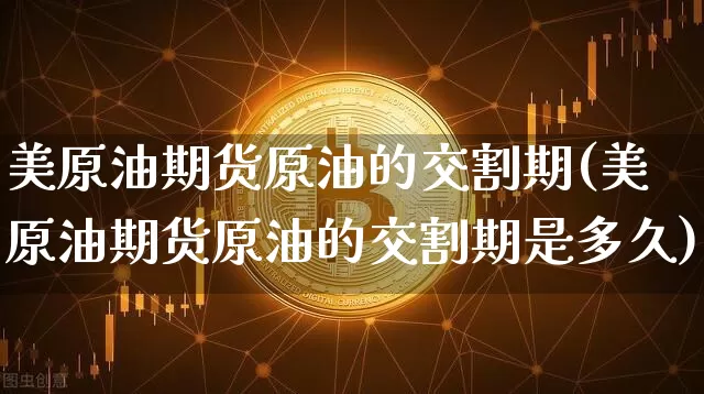 美原油期货原油的交割期(美原油期货原油的交割期是多久)_https://www.tuogunzhijia.com_黄金期货_第1张