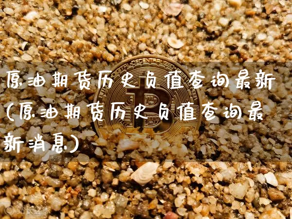 原油期货历史负值查询最新(原油期货历史负值查询最新消息)_https://www.tuogunzhijia.com_纳指期货_第1张