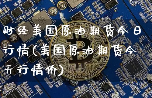 财经美国原油期货今日行情(美国原油期货今天行情价)_https://www.tuogunzhijia.com_道指期货_第1张