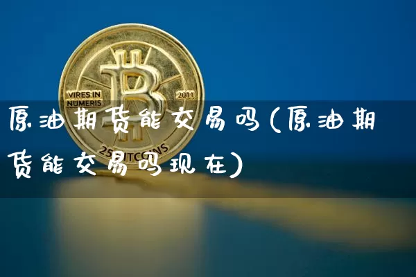 原油期货能交易吗(原油期货能交易吗现在)_https://www.tuogunzhijia.com_国际期货_第1张