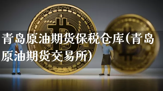 青岛原油期货保税仓库(青岛原油期货交易所)_https://www.tuogunzhijia.com_恒指期货_第1张
