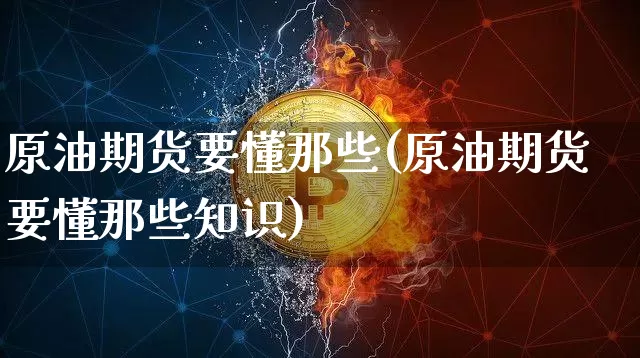 原油期货要懂那些(原油期货要懂那些知识)_https://www.tuogunzhijia.com_国际期货_第1张