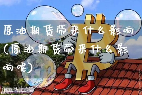 原油期货带来什么影响(原油期货带来什么影响呢)_https://www.tuogunzhijia.com_黄金期货_第1张