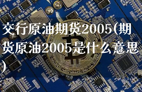 交行原油期货2005(期货原油2005是什么意思)_https://www.tuogunzhijia.com_道指期货_第1张