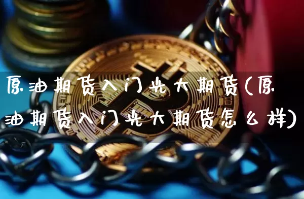 原油期货入门光大期货(原油期货入门光大期货怎么样)_https://www.tuogunzhijia.com_道指期货_第1张