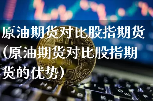 原油期货对比股指期货(原油期货对比股指期货的优势)_https://www.tuogunzhijia.com_内盘期货_第1张