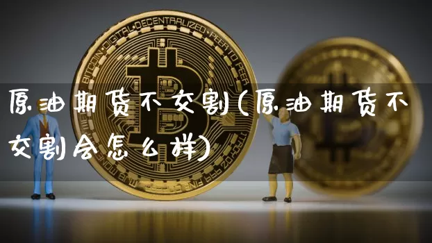 原油期货不交割(原油期货不交割会怎么样)_https://www.tuogunzhijia.com_国际期货_第1张