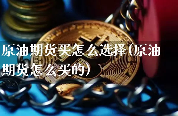 原油期货买怎么选择(原油期货怎么买的)_https://www.tuogunzhijia.com_纳指期货_第1张