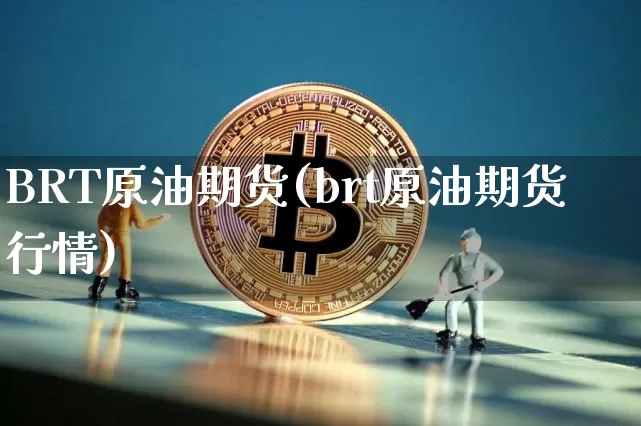 BRT原油期货(brt原油期货行情)_https://www.tuogunzhijia.com_纳指期货_第1张