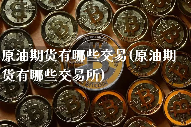 原油期货有哪些交易(原油期货有哪些交易所)_https://www.tuogunzhijia.com_原油期货_第1张
