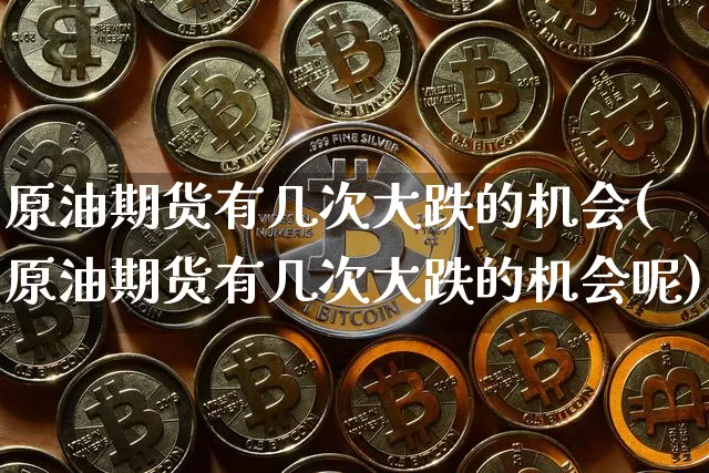 原油期货有几次大跌的机会(原油期货有几次大跌的机会呢)_https://www.tuogunzhijia.com_内盘期货_第1张