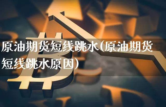 原油期货短线跳水(原油期货短线跳水原因)_https://www.tuogunzhijia.com_纳指期货_第1张