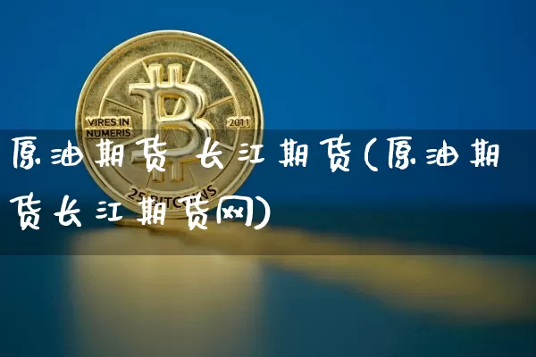 原油期货 长江期货(原油期货长江期货网)_https://www.tuogunzhijia.com_原油期货_第1张