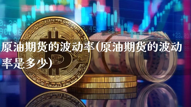 原油期货的波动率(原油期货的波动率是多少)_https://www.tuogunzhijia.com_恒指期货_第1张