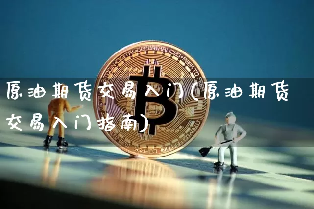 原油期货交易入门(原油期货交易入门指南)_https://www.tuogunzhijia.com_黄金期货_第1张