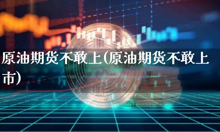 原油期货不敢上(原油期货不敢上市)_https://www.tuogunzhijia.com_道指期货_第1张