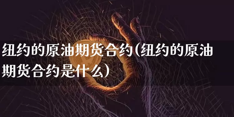 纽约的原油期货合约(纽约的原油期货合约是什么)_https://www.tuogunzhijia.com_恒指期货_第1张