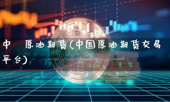 中國原油期货(中国原油期货交易平台)_https://www.tuogunzhijia.com_黄金期货_第1张