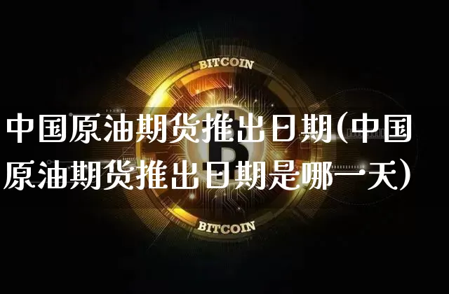 中国原油期货推出日期(中国原油期货推出日期是哪一天)_https://www.tuogunzhijia.com_内盘期货_第1张