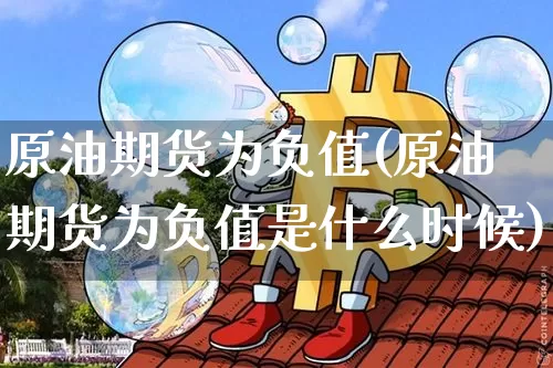 原油期货为负值(原油期货为负值是什么时候)_https://www.tuogunzhijia.com_纳指期货_第1张