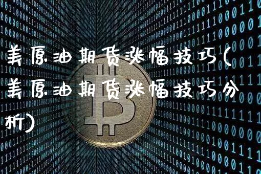美原油期货涨幅技巧(美原油期货涨幅技巧分析)_https://www.tuogunzhijia.com_国际期货_第1张