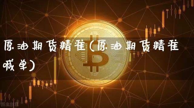 原油期货精准(原油期货精准喊单)_https://www.tuogunzhijia.com_道指期货_第1张