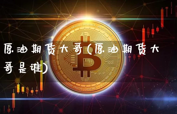 原油期货大哥(原油期货大哥是谁)_https://www.tuogunzhijia.com_道指期货_第1张