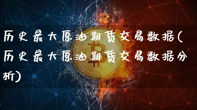 历史最大原油期货交易数据(历史最大原油期货交易数据分析)_https://www.tuogunzhijia.com_道指期货_第1张
