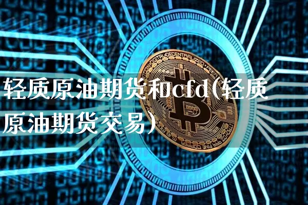 轻质原油期货和cfd(轻质原油期货交易)_https://www.tuogunzhijia.com_纳指期货_第1张