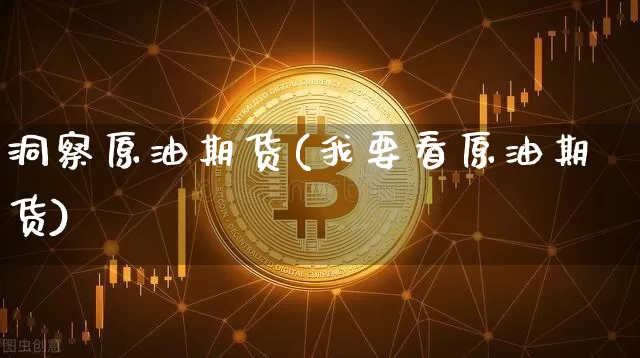 洞察原油期货(我要看原油期货)_https://www.tuogunzhijia.com_恒指期货_第1张