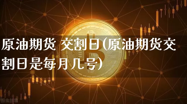 原油期货 交割日(原油期货交割日是每月几号)_https://www.tuogunzhijia.com_原油期货_第1张