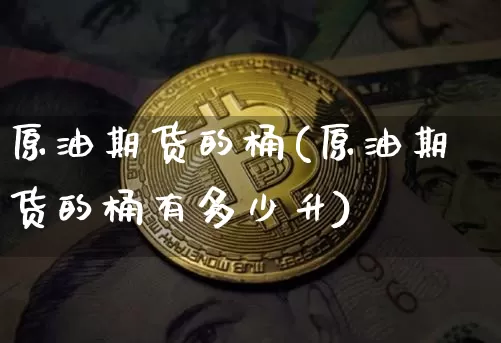 原油期货的桶(原油期货的桶有多少升)_https://www.tuogunzhijia.com_原油期货_第1张