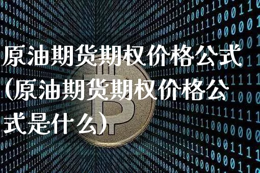 原油期货期权价格公式(原油期货期权价格公式是什么)_https://www.tuogunzhijia.com_黄金期货_第1张