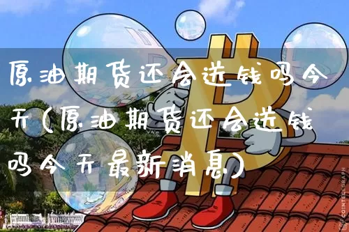 原油期货还会送钱吗今天(原油期货还会送钱吗今天最新消息)_https://www.tuogunzhijia.com_原油期货_第1张