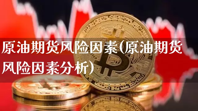 原油期货风险因素(原油期货风险因素分析)_https://www.tuogunzhijia.com_恒指期货_第1张