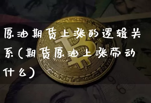 原油期货上涨的逻辑关系(期货原油上涨带动什么)_https://www.tuogunzhijia.com_国际期货_第1张
