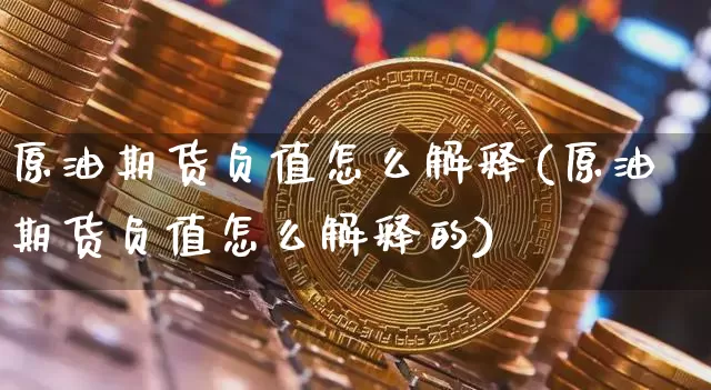 原油期货负值怎么解释(原油期货负值怎么解释的)_https://www.tuogunzhijia.com_内盘期货_第1张