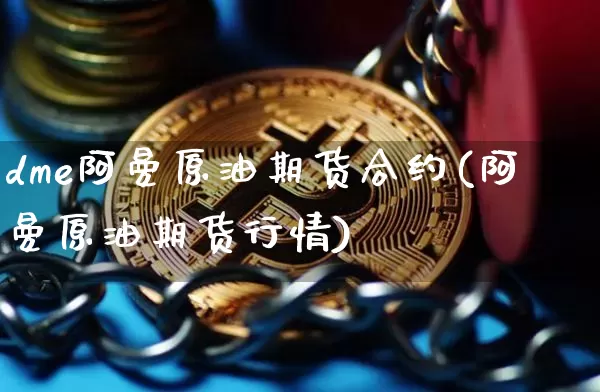 dme阿曼原油期货合约(阿曼原油期货行情)_https://www.tuogunzhijia.com_国际期货_第1张