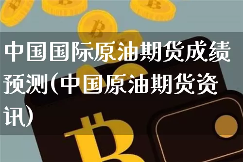 中国国际原油期货成绩预测(中国原油期货资讯)_https://www.tuogunzhijia.com_内盘期货_第1张